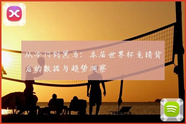 从冷门到黑马：本届世界杯竞猜背后的数据与趋势洞察
